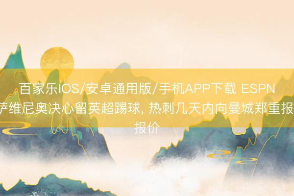 百家樂IOS/安卓通用版/手機APP下載 ESPN: 薩維尼奧決心留英超踢球， 熱刺幾天內(nèi)向曼城鄭重報價