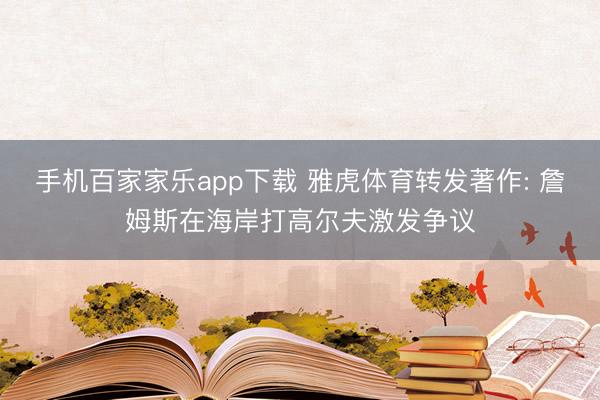 手機(jī)百家家樂app下載 雅虎體育轉(zhuǎn)發(fā)著作: 詹姆斯在海岸打高爾夫激發(fā)爭(zhēng)議