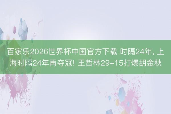 百家樂2026世界杯中國(guó)官方下載 時(shí)隔24年, 上海時(shí)隔24年再奪冠! 王哲林29+15打爆胡金秋