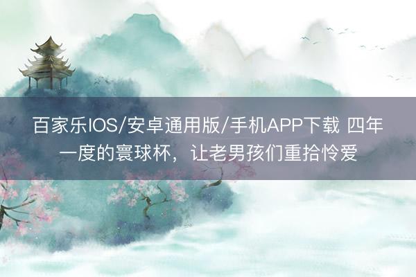 百家樂(lè)IOS/安卓通用版/手機(jī)APP下載 四年一度的寰球杯，<a  target=