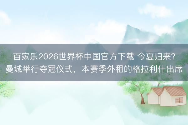 百家樂2026世界杯中國(guó)官方下載 今夏歸來？曼城舉行奪冠儀式