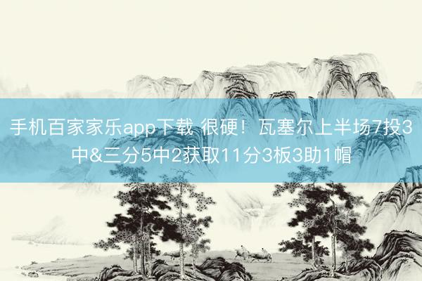 手機百家家樂app下載 很硬！瓦塞爾上半場7投3中&