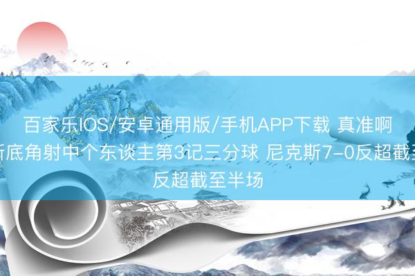 百家樂IOS/安卓通用版/手機APP下載 真準??！唐斯底角射中個東談主第3記三分球 尼克斯7-0反超截至半場