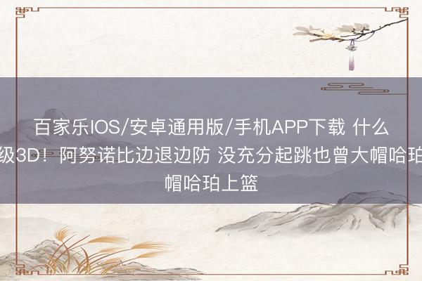 百家樂IOS/安卓通用版/手機APP下載 什么叫頂級3D！阿努諾比邊退邊防 沒充分起跳也曾大帽哈珀上籃