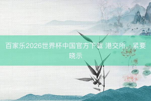百家樂(lè)2026世界杯中國(guó)官方下載 港交所,緊要曉示